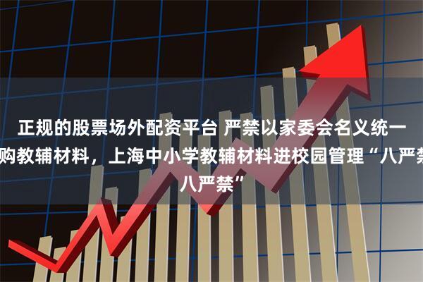 正规的股票场外配资平台 严禁以家委会名义统一订购教辅材料，上海中小学教辅材料进校园管理“八严禁”