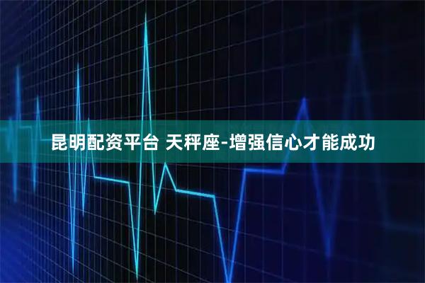昆明配资平台 天秤座-增强信心才能成功