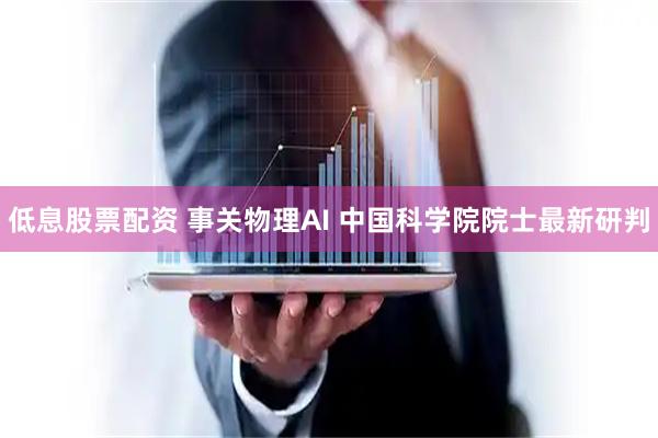 低息股票配资 事关物理AI 中国科学院院士最新研判