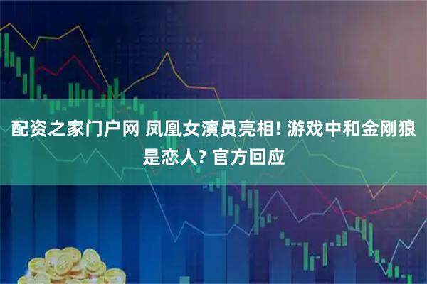 配资之家门户网 凤凰女演员亮相! 游戏中和金刚狼是恋人? 官方回应