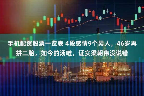 手机配资股票一览表 4段感情9个男人，46岁再拼二胎，如今的汤唯，证实梁朝伟没说错