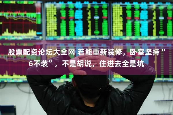 股票配资论坛大全网 若能重新装修，卧室坚持“6不装”，不是胡说，住进去全是坑